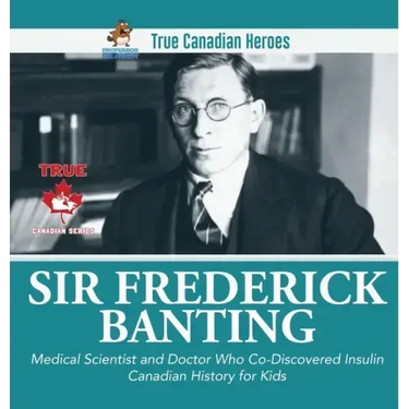 Sir Fredrick Banting - Medical Scientist and Doctor Who Co-Discovered Insulin Canadian History for Kids True Canadian Heroes