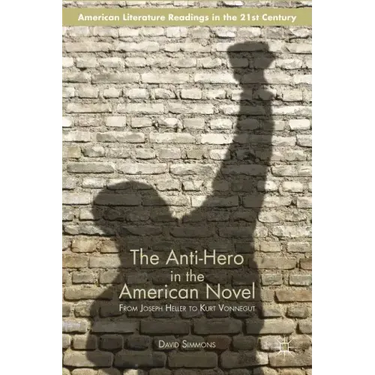 The Anti-Hero in the American Novel: From Joseph Heller to Kurt Vonnegut