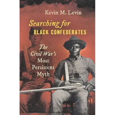 Searching for Black Confederates: The Civil War's Most Persistent Myth