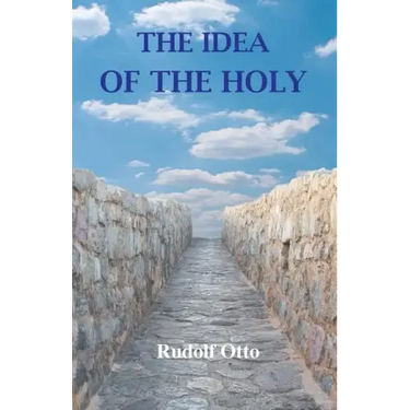 The Idea of the Holy: An Inquiry Into the Non-Rational Factor in the Idea of the Divine and Its Relation to the Rational