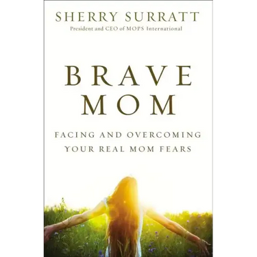 Brave Mom: Facing and Overcoming Your Real Mom Fears