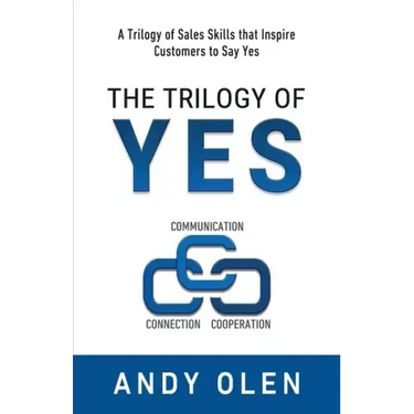 The Trilogy of Yes: Connection, Communication, & Cooperation: A Trilogy of Sales Skills That Inspire Customers to Say Yes