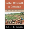 In the Aftermath of Genocide: The U.S. Role in Rwanda