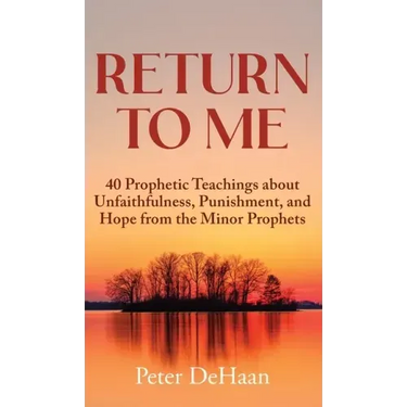 Return to Me: 40 Prophetic Teachings about Unfaithfulness, Punishment, and Hope from the Minor Prophets