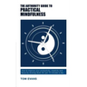 The Authority Guide to Practical Mindfulness: How to improve your productivity, creativity and focus by slowing down for just 10 minutes a day