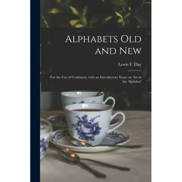 Alphabets Old and New: for the Use of Craftsmen, With an Introductory Essay on 'Art in the Alphabet'