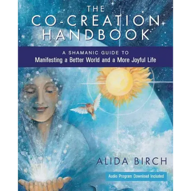 The Co-Creation Handbook: A Shamanic Guide to Manifesting a Better World and a More Joyful Life