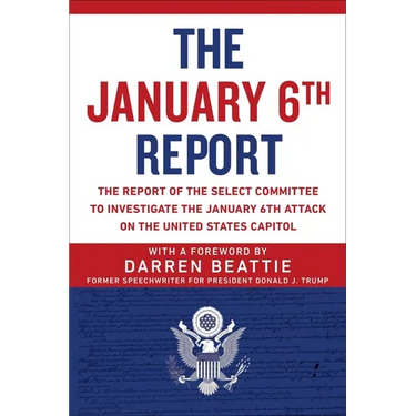 The January 6th Report: The Report of the Select Committee to Investigate the January 6th Attack on the United States Capitol