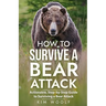 How To Survive a Bear Attack: Actionable, Step-by-Step Guide to Surviving a Bear Attack