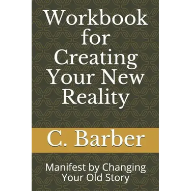 Workbook for Creating Your New Reality: Manifest by Changing Your Old Story