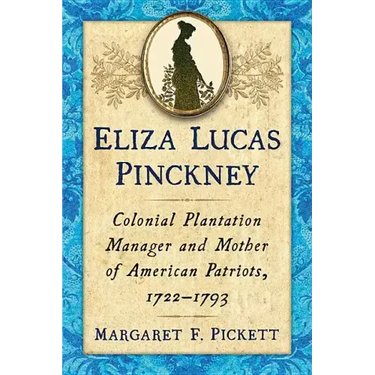 Eliza Lucas Pinckney: Colonial Plantation Manager and Mother of American Patriots, 1722-1793