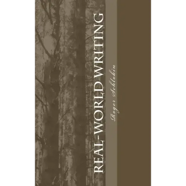 Real-World Writing: The Guide to Powerful, Persuasive Writing for Students and Teachers and Professionals in Business, Industry, Law, Engineering, etc