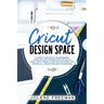 Cricut Design Space: The Best Resource for Beginners, Complete and Updated with Projects, Ideas, Tips & Tricks. A Step by Step Guide for Ma