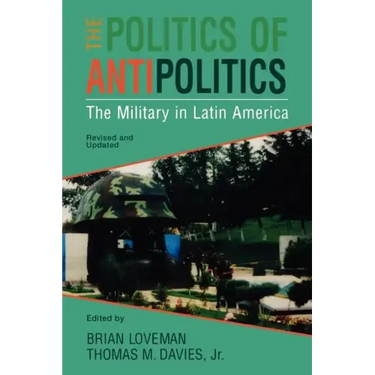 The Politics of Antipolitics: The Military in Latin America