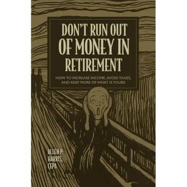 Don't Run Out of Money in Retirement: How to Increase Income, Avoid Taxes, and Keep More of What Is Yours