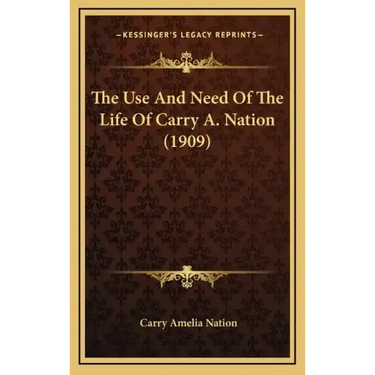 The Use and Need of the Life of Carry A. Nation (1909)