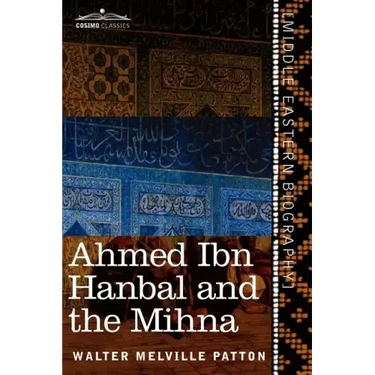 Ahmed Ibn Hanbal and the Mihna: A Biography of the Imam Including an Account of the Mohammedan Inquisition Called the Mihna, 218-234 A.H.