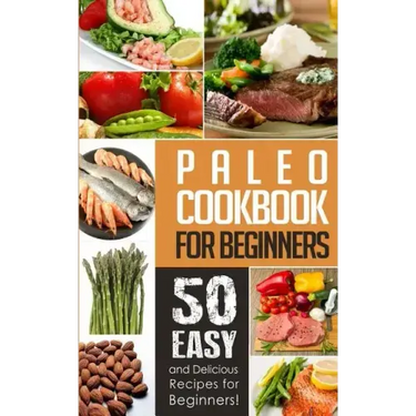 Paleo Cookbook for Beginners: 50 Easy And Delicious Paleo Recipes For Beginners!