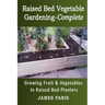 Raised Bed Vegetable Gardening Complete: Growing Fruit & Vegetables In Raised Bed Planters