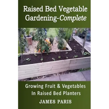 Raised Bed Vegetable Gardening Complete: Growing Fruit & Vegetables In Raised Bed Planters