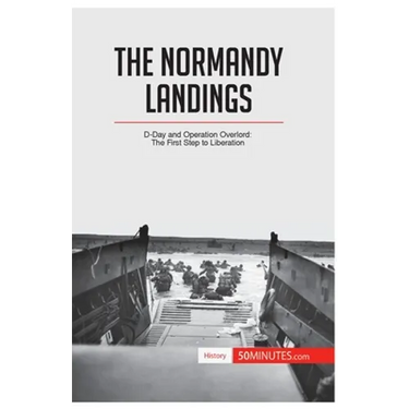 The Normandy Landings: D-Day and Operation Overlord: The First Step to Liberation