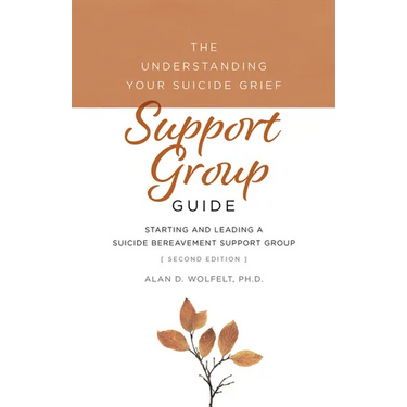 The Understanding Your Suicide Grief Support Group Guide: Starting and Leading a Suicide Bereavement Support Group