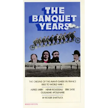 The Banquet Years: The Origins of the Avant-Garde in France, 1885 to World War I