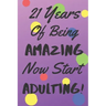 21 Years Of Being AMAZING Now Start ADULTING!: Say Happy Birthday In A Spectacular Way With This Stunning Alternative To The Usual Greeting Card