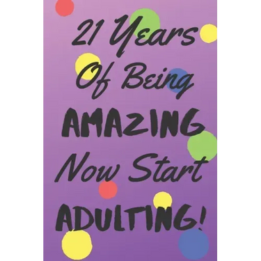 21 Years Of Being AMAZING Now Start ADULTING!: Say Happy Birthday In A Spectacular Way With This Stunning Alternative To The Usual Greeting Card