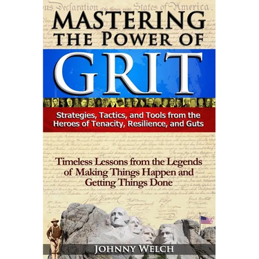 Mastering the Power of Grit: Strategies, Tactics, and Tools from the Heroes of Tenacity, Resilience, and Guts: Timeless Lessons from the Legends of