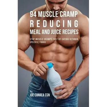 94 Muscle Cramp Reducing Meal and Juice Recipes: Stop Muscle Cramps Fast by Eating Vitamin Specific Foods