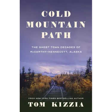 Cold Mountain Path: The Ghost Town Decades of McCarthy-Kennecott, Alaska