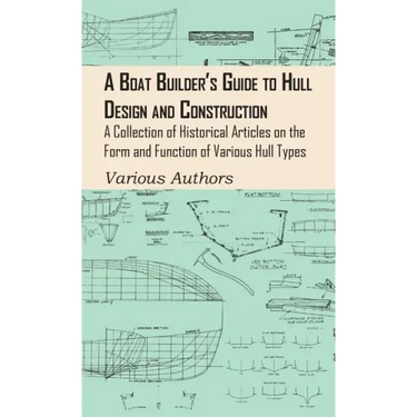 Boat Builder's Guide to Hull Design and Construction - A Collection of Historical Articles on the Form and Function of Various Hull Types