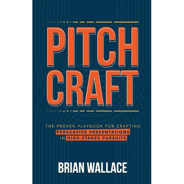 Pitch Craft: The Proven Playbook for Crafting Persuasive Presentations in High-Stakes Pursuits