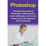 Photoshop: The beginners guide to Photoshop, Editing Photos, Photo Editing Tips, and How to Improve your Photography with Photoshop!