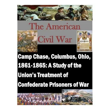 Camp Chase, Columbus, Ohio, 1861-1865: A Study of the Union's Treatment of Confederate Prisoners of War
