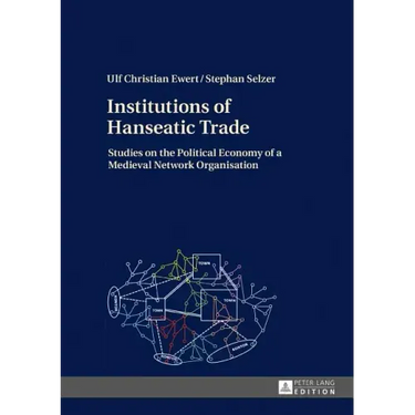 Institutions of Hanseatic Trade: Studies on the Political Economy of a Medieval Network Organisation
