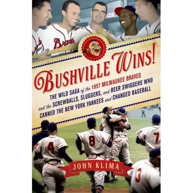 Bushville Wins!: The Wild Saga of the 1957 Milwaukee Braves and the Screwballs, Sluggers, and Beer Swiggers Who Canned the New York Yankees and Change