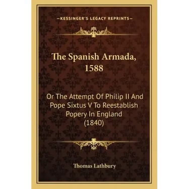 The Spanish Armada, 1588: Or The Attempt Of Philip II And Pope Sixtus V To Reestablish Popery In England (1840)