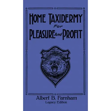 Home Taxidermy For Pleasure And Profit (Legacy Edition): A Classic Manual On Traditional Animal Stuffing and Display Techniques And Preservation Metho