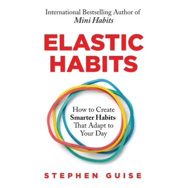 Elastic Habits: How to Create Smarter Habits That Adapt to Your Day