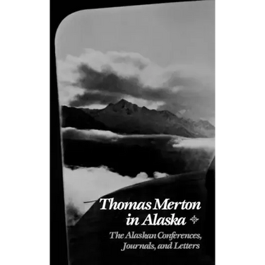 Thomas Merton in Alaska: The Alaskan Conferences, Journals, and Letters