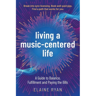 Living a Music-Centered Life: A Guide to Balance, Fulfillment and Paying the Bills
