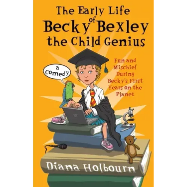 The Early Life of Becky Bexley the Child Genius: Fun and Mischief During Becky Bexley's First Years on the Planet