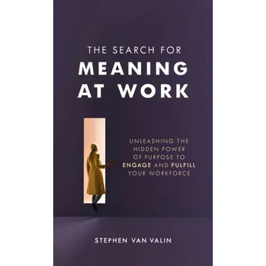 The Search for Meaning at Work: Unleashing the Hidden Power of Purpose to Engage and Fulfill Your Workforce