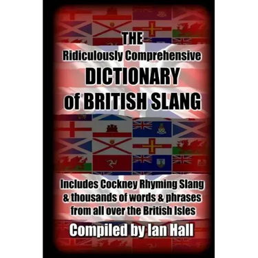 The Ridiculously Comprehensive Dictionary of British Slang: Includes Cockney Rhyming Slang