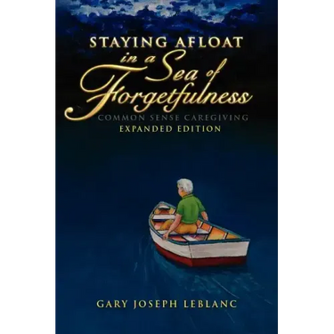 Staying Afloat in a Sea of Forgetfulness: Common Sense Caregiving Expanded Edition