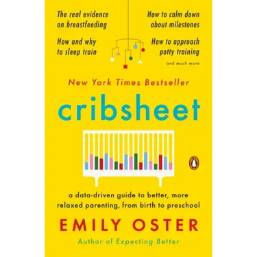 Cribsheet: A Data-Driven Guide to Better, More Relaxed Parenting, from Birth to Preschool