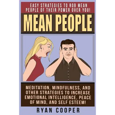 Mean People: Easy Strategies To Rob Mean People Of Their Power Over You! Meditation, Mindfulness, And Other Strategies To Increase