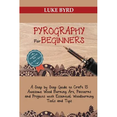 Pyrography for Beginners: A Step by Step Guide to Craft 15 Awesome Wood Burning Art, Patterns and Projects with Essential Woodburning Tools and
